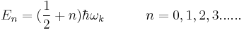 E_n = ({1\over2}%2Bn)\hbar\omega_k   \quad\quad\quad n=0,1,2,3 ......