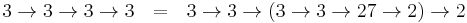  3 \rightarrow 3 \rightarrow 3 \rightarrow 3 ~~ = ~~ 3 \rightarrow 3 \rightarrow (3 \rightarrow 3 \rightarrow 27 \rightarrow 2) \rightarrow 2\, 