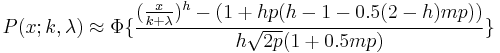  P(x; k, \lambda ) \approx \Phi \lbrace \frac{(\frac{x}  {k %2B \lambda}) ^ h - (1 %2B h  p  (h - 1 - 0.5 (2 - h)  m  p))}  {h  \sqrt{  2p}  (1 %2B 0.5 m  p)} \rbrace  