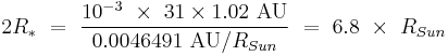 2R_*\ =\ \frac{10^{-3}\ \times\ 31 \times 1.02\ \text{AU}}{0.0046491\ \text{AU} / R_{Sun}}\ =\ 6.8\ \times\ R_{Sun}