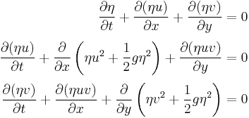 \displaystyle 
\begin{align}
\frac{\partial \eta }{\partial t} %2B \frac{\partial (\eta u)}{\partial x} %2B \frac{\partial (\eta v)}{\partial y} = 0\\[3pt]
\frac{\partial (\eta u)}{\partial t}%2B \frac{\partial}{\partial x}\left( \eta u^2 %2B \frac{1}{2}g \eta^2 \right) %2B \frac{\partial (\eta u v)}{\partial y} = 0\\[3pt]
\frac{\partial (\eta v)}{\partial t} %2B \frac{\partial (\eta uv)}{\partial x} %2B \frac{\partial}{\partial y}\left(\eta v^2 %2B \frac{1}{2}g \eta ^2\right) = 0
\end{align}
