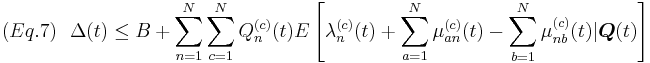 
(Eq. 7) \mbox{ } \mbox{ }  \Delta(t) \leq B %2B \sum_{n=1}^N\sum_{c=1}^NQ_n^{(c)}(t)E\left[\lambda_n^{(c)}(t) %2B \sum_{a=1}^N\mu_{an}^{(c)}(t) - \sum_{b=1}^N\mu_{nb}^{(c)}(t)|\boldsymbol{Q}(t)\right] 
