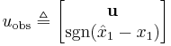 u_{\text{obs}} \triangleq \begin{bmatrix} \mathbf{u} \\ \operatorname{sgn}(\hat{x}_1 - x_1) \end{bmatrix}