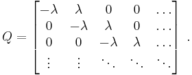 
Q=\left[\begin{matrix}
-\lambda&\lambda&0&0&\dots\\
0&-\lambda&\lambda&0&\dots\\
0&0&-\lambda&\lambda&\dots\\
\vdots & \vdots & \ddots & \ddots & \ddots
\end{matrix}\right]\; .