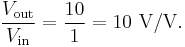 \frac{V_\mathrm{out}}{V_\mathrm{in}}=\frac{10}{1}=10\ \mathrm{V/V}.