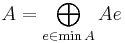  A = \bigoplus_{e \in \min A } A e