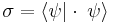 \sigma = \langle \psi |\cdot \; \psi\rangle