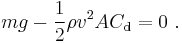 m g - {1 \over 2} \rho v^2 A C_\mathrm{d} = 0 \ .