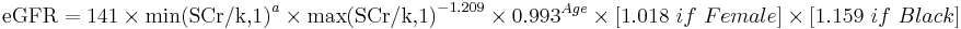 \mbox{eGFR} = \mbox{141}\ \times \ \mbox{min(SCr/k,1)}^{a} \ \times \ \mbox{max(SCr/k,1)}^{-1.209} \ \times \ \mbox{0.993}^{Age} \ \times \ {[1.018\ if\ Female]} \ \times \ {[1.159\ if\ Black]} \ 