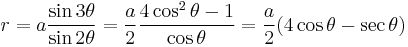 r= a \frac{\sin 3\theta}{\sin 2\theta} = {a \over 2} \frac{4 \cos^2 \theta - 1} {\cos \theta} = {a \over 2} (4 \cos \theta - \sec \theta)\!