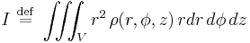 I \ \stackrel{\mathrm{def}}{=}\   \iiint_V r^2 \,\rho(r,\phi,z)\,r dr\,d\phi\,dz \!