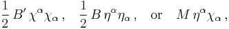 \frac{1}{2}\, B'\,\chi^\alpha \chi_\alpha \, \text{,}\quad \frac{1}{2}\,B\,\eta^\alpha\eta_\alpha \,\text{,}\quad\text{or} \quad M\,\eta^\alpha \chi_\alpha \,\text{,}