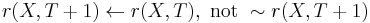 r(X,T%2B1) \leftarrow r(X,T),\ \hbox{not }\sim r(X,T%2B1)