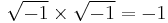 \sqrt{-1}\times\sqrt{-1} = -1