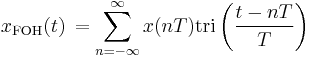 x_{\mathrm{FOH}}(t)\,= \sum_{n=-\infty}^{\infty} x(nT) \mathrm{tri} \left(\frac{t - nT}{T} \right) \ 