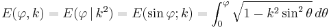  E(\varphi,k) = E(\varphi \,|\,k^2) = E(\sin\varphi;k) = \int_0^\varphi \sqrt{1-k^2 \sin^2\theta}\, d\theta