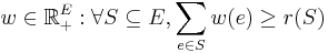 w \in\mathbb{R}_%2B^E: \forall S \subseteq E, \sum_{e\in S}w(e)\ge r(S)