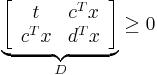 \underbrace{\left[\begin{array}{cc}t&c^Tx\\c^Tx&d^Tx\end{array}\right]}_{D}\geq 0