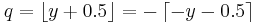 q = \left\lfloor y %2B 0.5 \right\rfloor = -\left\lceil -y - 0.5 \right\rceil\,