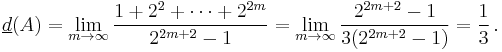 \underline d(A)=\lim_{m \rightarrow \infty} \frac{1%2B2^2%2B\cdots %2B2^{2m}}{2^{2m%2B2}-1}
= \lim_{m \rightarrow \infty} \frac{2^{2m%2B2}-1}{3(2^{2m%2B2}-1)}
= \frac 13\, .