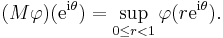  (M \varphi)(\mathrm{e}^{\mathrm{i} \theta}) = \sup_{0 \le r < 1} \varphi(r \mathrm{e}^{\mathrm{i} \theta}). 