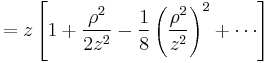  = z \left[ 1 %2B \frac{\rho^2}{2 z^2} - \frac{1}{8} \left( \frac{\rho^2}{z^2} \right)^2 %2B \cdots \right] 