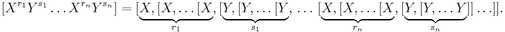  [ X^{r_1} Y^{s_1} \ldots X^{r_n} Y^{s_n} ] = [ \underbrace{X,[X,\ldots[X}_{r_1} ,[ \underbrace{Y,[Y,\ldots[Y}_{s_1} ,\,\ldots\, [ \underbrace{X,[X,\ldots[X}_{r_n} ,[ \underbrace{Y,[Y,\ldots Y}_{s_n} ]]\ldots]].