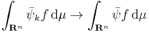 \int_{\mathbf{R}^n} \bar{\psi}_k f\,\mathrm d\mu \to \int_{\mathbf{R}^n} \bar{\psi}f\, \mathrm d\mu