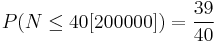 P(N \leq 40[200000]) = \frac{39}{40}