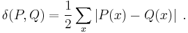 \delta(P,Q) = \frac 1 2 \sum_x \left| P(x) - Q(x) \right|\;.