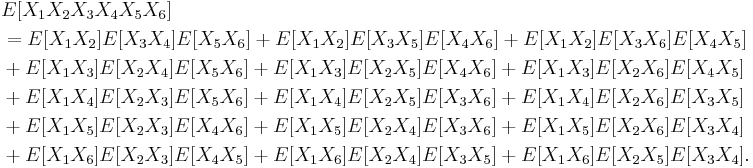 \begin{align}
& {} E[X_1 X_2 X_3 X_4 X_5 X_6] \\
&{} = E[X_1 X_2 ]E[X_3 X_4 ]E[X_5 X_6 ] %2B E[X_1 X_2 ]E[X_3 X_5 ]E[X_4 X_6] %2B E[X_1 X_2 ]E[X_3 X_6 ]E[X_4 X_5] \\
&{} %2B E[X_1 X_3 ]E[X_2 X_4 ]E[X_5 X_6 ] %2B E[X_1 X_3 ]E[X_2 X_5 ]E[X_4 X_6 ] %2B E[X_1 X_3]E[X_2 X_6]E[X_4 X_5] \\
&%2B E[X_1 X_4]E[X_2 X_3]E[X_5 X_6]%2BE[X_1 X_4]E[X_2 X_5]E[X_3 X_6]%2BE[X_1 X_4]E[X_2 X_6]E[X_3 X_5] \\
& %2B E[X_1 X_5]E[X_2 X_3]E[X_4 X_6]%2BE[X_1 X_5]E[X_2 X_4]E[X_3 X_6]%2BE[X_1 X_5]E[X_2 X_6]E[X_3 X_4] \\
& %2B E[X_1 X_6]E[X_2 X_3]E[X_4 X_5 ] %2B E[X_1 X_6]E[X_2 X_4 ]E[X_3 X_5] %2B E[X_1 X_6]E[X_2 X_5]E[X_3 X_4].
\end{align}