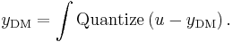 y_\text{DM} = \int \operatorname{Quantize}\left( u - y_\text{DM} \right).\,