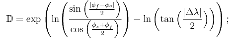 {}_{\color{white}.}\;\mathbb{D}=\exp\left(\ln\!\left(\frac{\sin\left(\frac{|\phi_f-\phi_s|}{2}\right)}{\cos\left(\frac{\phi_s%2B\phi_f}{2}\right)}\right)-\ln\left(\tan\Big(\frac{|\Delta\lambda|}{2}\Big)\right)\right);\,\!