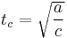  t_c = \sqrt{\frac{a}{c}} 