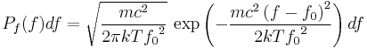 P_f(f)df=\sqrt{\frac{mc^2}{2\pi kT {f_0}^2}}\,
\exp\left(-\frac{mc^2\left(f-f_0\right)^2}{2kT {f_0}^2}\right)df