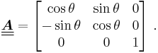 
  \underline{\underline{\boldsymbol{A}}} = \begin{bmatrix} \cos\theta & \sin\theta & 0 \\ -\sin\theta & \cos\theta & 0 \\
      0 & 0 & 1 \end{bmatrix}~.
 