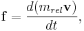 \mathbf{f}=\frac{d(m_{rel}\mathbf{v})}{dt}, \!
