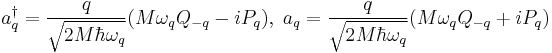 a^{\dagger}_{q} = \frac {q} {\sqrt{2M\hbar\omega_{q}}}(M\omega_{q}Q_{-q}-iP_{q}), \; a_{q} = \frac {q} {\sqrt{2M\hbar\omega_{q}}}(M\omega_{q}Q_{-q}%2BiP_{q})