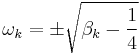 
\omega_{k} = \pm \sqrt{\beta_{k} - \frac{1}{4}}
