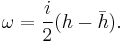 \omega = {i\over 2}(h-\bar h).