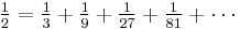 \textstyle \frac{1}{2} = \frac{1}{3} %2B \frac{1}{9} %2B \frac{1}{27} %2B \frac{1}{81} %2B \cdots