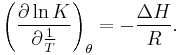 \left( \frac{\partial \ln K}{\partial \frac{1}{T}} \right)_\theta=-\frac{\Delta H}{R}.