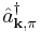 \hat{a}^{\dagger}_{\mathbf{k},\pi}