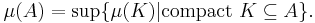 \mu (A) = \sup \{ \mu (K) | \mbox{compact } K \subseteq A \}.