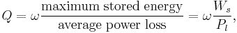 
Q=\omega\frac{\rm maximum\; stored\; energy}{\rm average\; power\; loss} = \omega \frac{W_s}{P_l},
