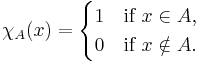 \chi_A(x) =
\begin{cases}
1 & \mbox{if } x \in A, \\
0 & \mbox{if } x \notin A. \\
\end{cases}
