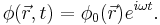  \phi(\vec{r},t) = \phi_{0}(\vec{r}) e^{i\omega t}. 