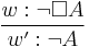 \frac{w:\neg \Box A}{w':\neg A}