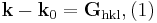 
\begin{align}
\textbf{k}-\textbf{k}_0 = \textbf{G}_\textrm{hkl}, (1)
\end{align}
