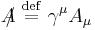 A\!\!\!/\ \stackrel{\mathrm{def}}{=}\  \gamma^\mu A_\mu